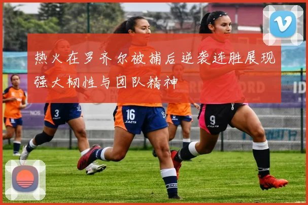 热火在罗齐尔被捕后逆袭连胜展现强大韧性与团队精神