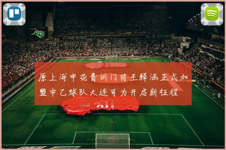 原上海申花青训门将王释涵正式加盟中乙球队大连可为开启新征程
