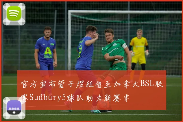 官方宣布管子煜租借至加拿大BSL联赛Sudbury5球队助力新赛季
