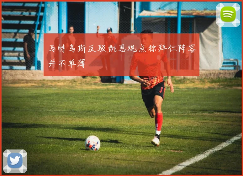 马特乌斯反驳凯恩观点称拜仁阵容并不单薄