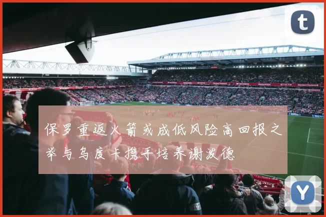 保罗重返火箭或成低风险高回报之举与乌度卡携手培养谢泼德