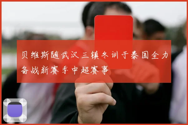 贝维斯随武汉三镇冬训于泰国全力备战新赛季中超赛事