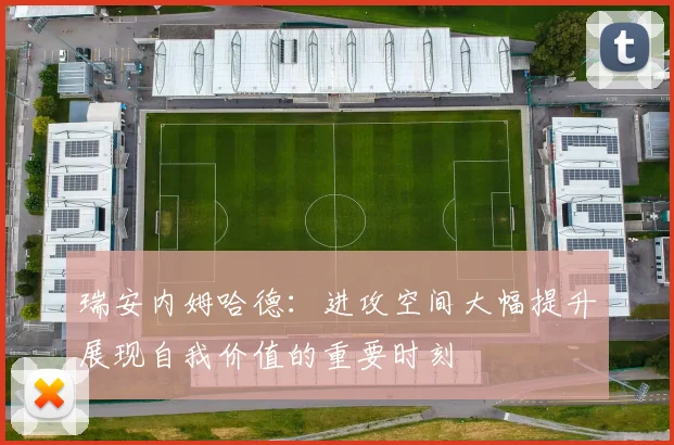 瑞安内姆哈德：进攻空间大幅提升展现自我价值的重要时刻