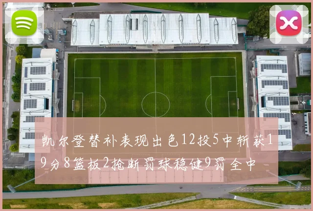 凯尔登替补表现出色12投5中斩获19分8篮板2抢断罚球稳健9罚全中