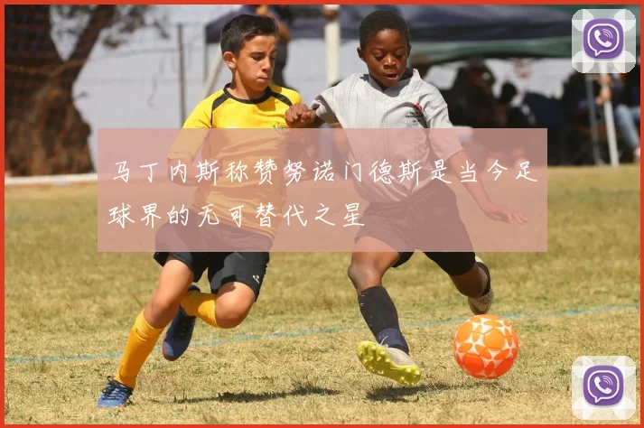 马丁内斯称赞努诺门德斯是当今足球界的无可替代之星
