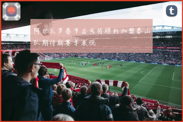 阿尔瓦罗春节后或将顺利加盟泰山队期待新赛季表现